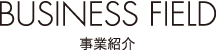 BUSINESS FIELD 事業紹介