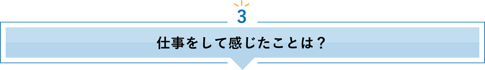 3 仕事をして感じたことは？