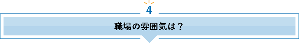 4 職場の雰囲気は？