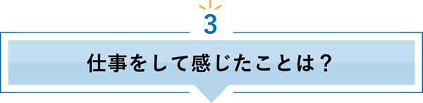 3 仕事をして感じたことは？